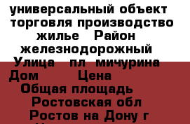 универсальный объект. торговля производство жилье › Район ­ железнодорожный › Улица ­ пл. мичурина › Дом ­ 63 › Цена ­ 19 000 000 › Общая площадь ­ 350 - Ростовская обл., Ростов-на-Дону г. Недвижимость » Помещения продажа   